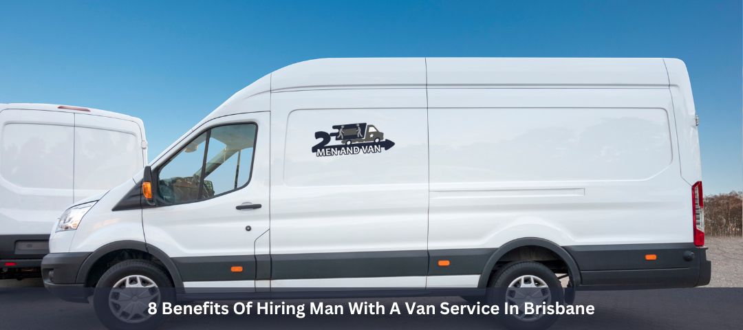 8 Benefits Of Hiring Man With A Van Service In Brisbane