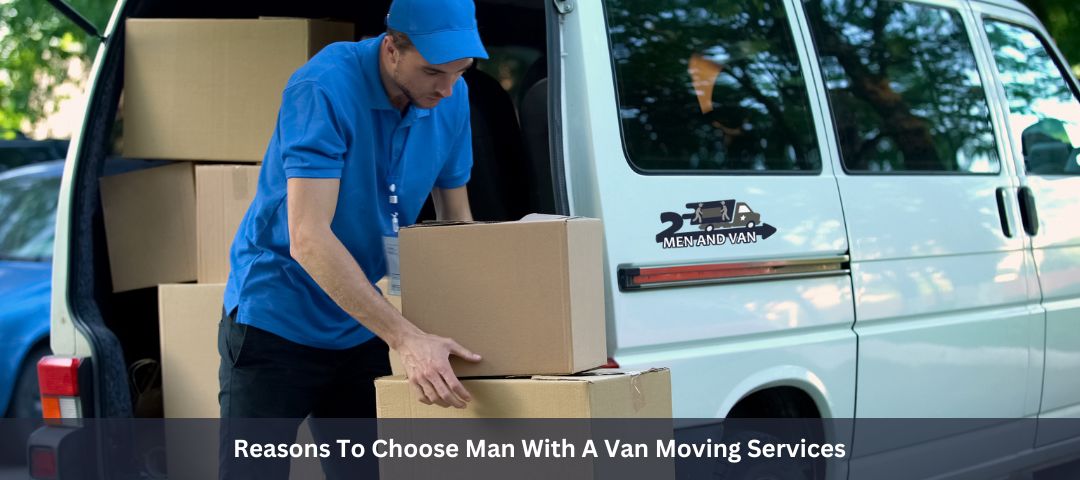 Reasons To Choose Man With A Van Moving Services