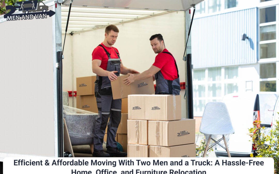 Efficient & Affordable Moving With Two Men and a Truck: A Hassle-Free Home, Office, and Furniture Relocation