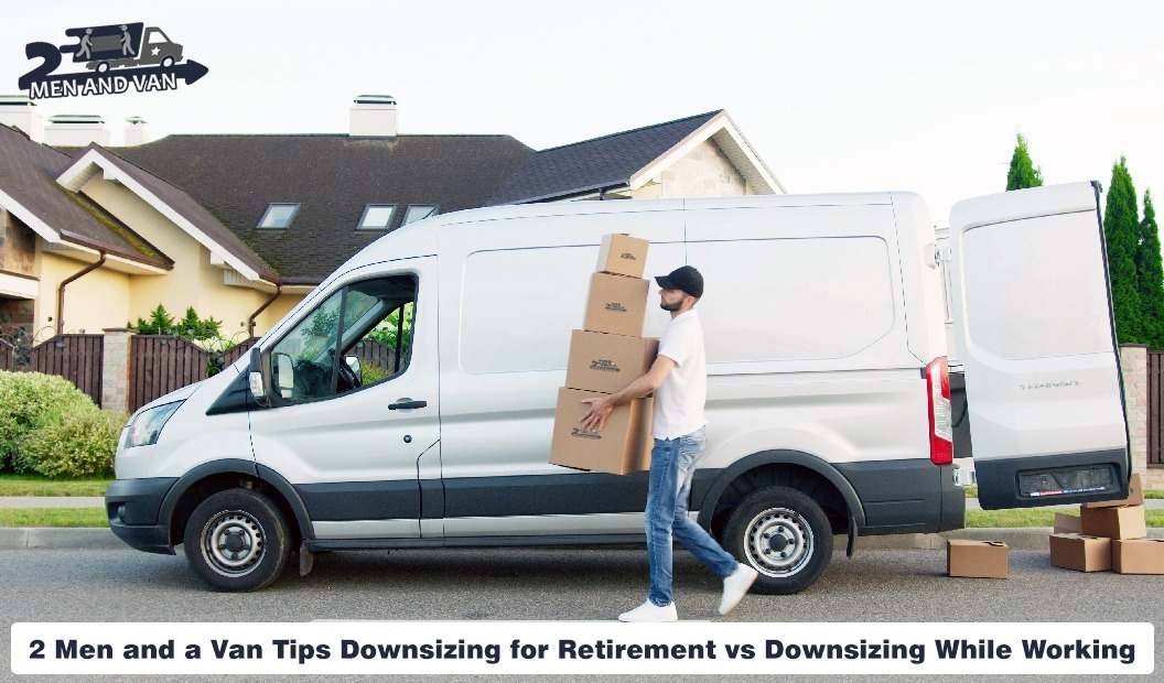 2 Men and a Van Tips Downsizing for Retirement vs Downsizing While Working
